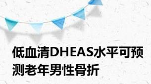 低血清DHEAS水平可预测老年男性骨折