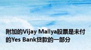 附加的Vijay Mallya股票是未付的Yes Bank贷款的一部分