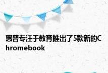 惠普专注于教育推出了5款新的Chromebook