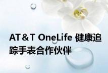 AT＆T OneLife 健康追踪手表合作伙伴