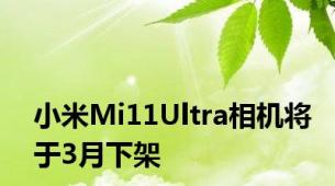 小米Mi11Ultra相机将于3月下架