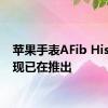 苹果手表AFib History现已在推出