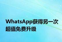 WhatsApp获得另一次超值免费升级