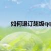 如何退订超级qq