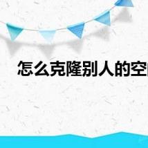 怎么克隆别人的空间