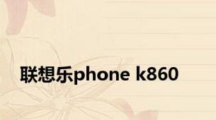 联想乐phone k860