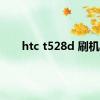 htc t528d 刷机