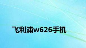 飞利浦w626手机