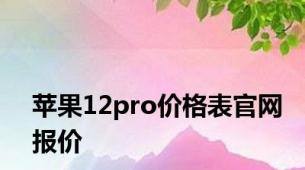 苹果12pro价格表官网报价