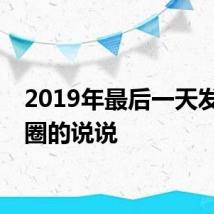 2019年最后一天发朋友圈的说说