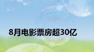 8月电影票房超30亿