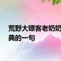 荒野大镖客老奶奶最经典的一句