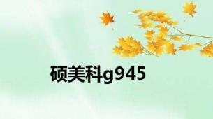 硕美科g945